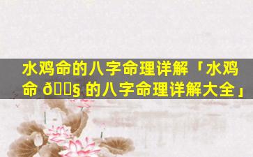 水鸡命的八字命理详解「水鸡命 🐧 的八字命理详解大全」